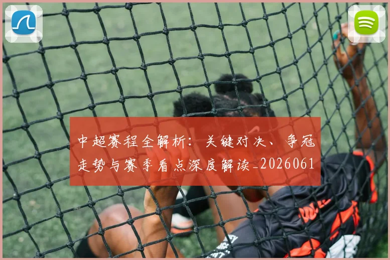 中超赛程全解析:关键对决、争冠走势与赛季看点深度解读_20260611140929