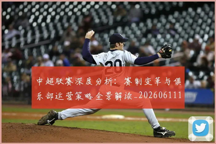 中超联赛深度分析:赛制变革与俱乐部运营策略全景解读_20260611141643