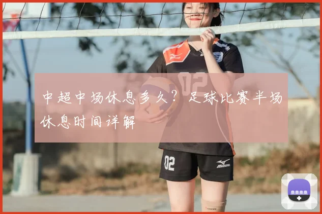 中超中场休息多久?足球比赛半场休息时间详解