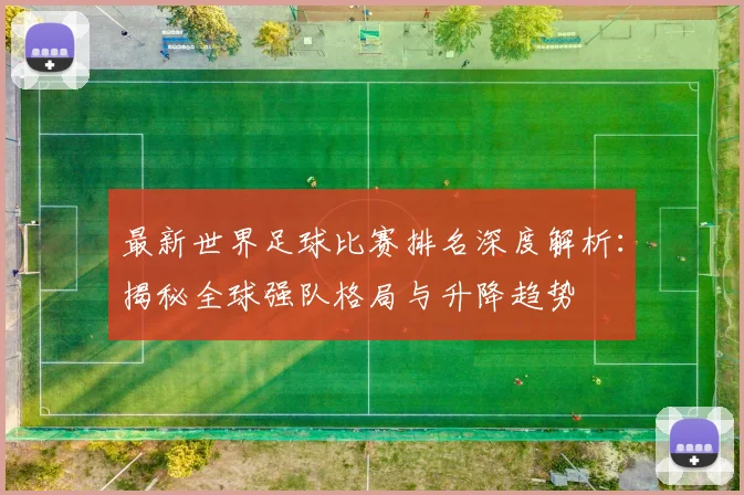 最新世界足球比赛排名深度解析：揭秘全球强队格局与升降趋势