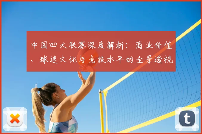 中国四大联赛深度解析:商业价值、球迷文化与竞技水平的全景透视