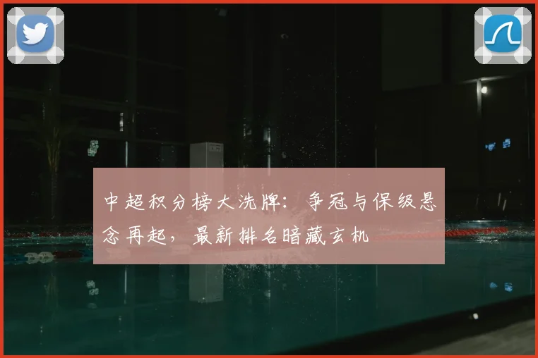 中超积分榜大洗牌：争冠与保级悬念再起，最新排名暗藏玄机