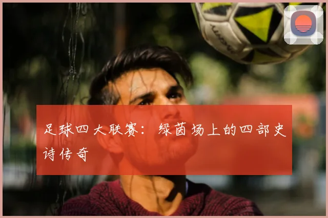足球四大联赛:绿茵场上的四部史诗传奇