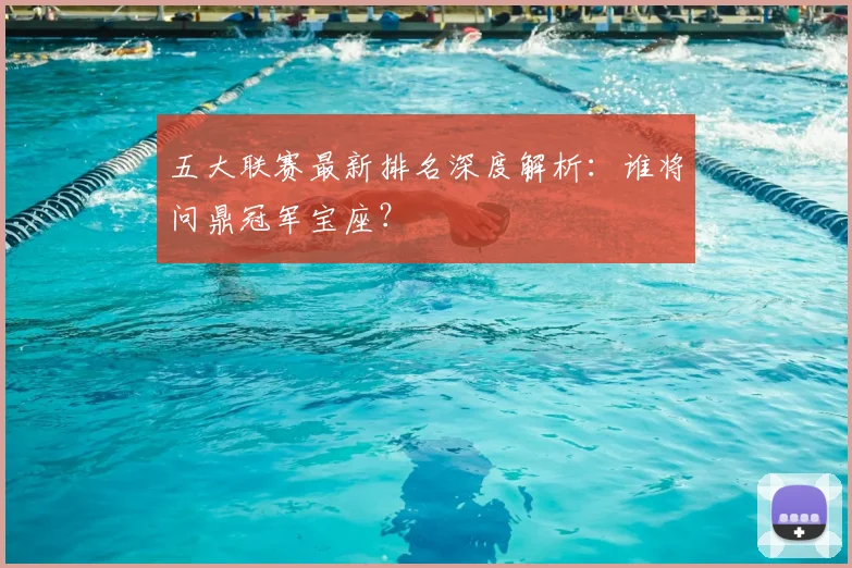五大联赛最新排名深度解析:谁将问鼎冠军宝座?