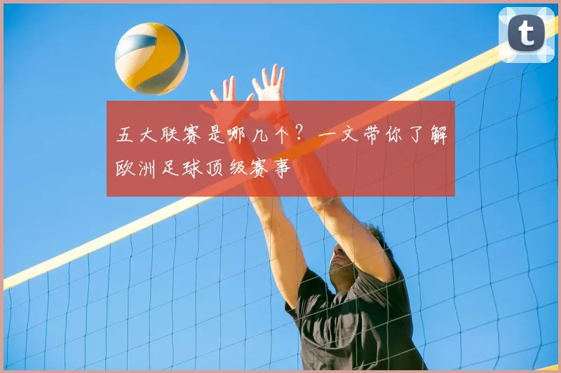 五大联赛是哪几个?一文带你了解欧洲足球顶级赛事