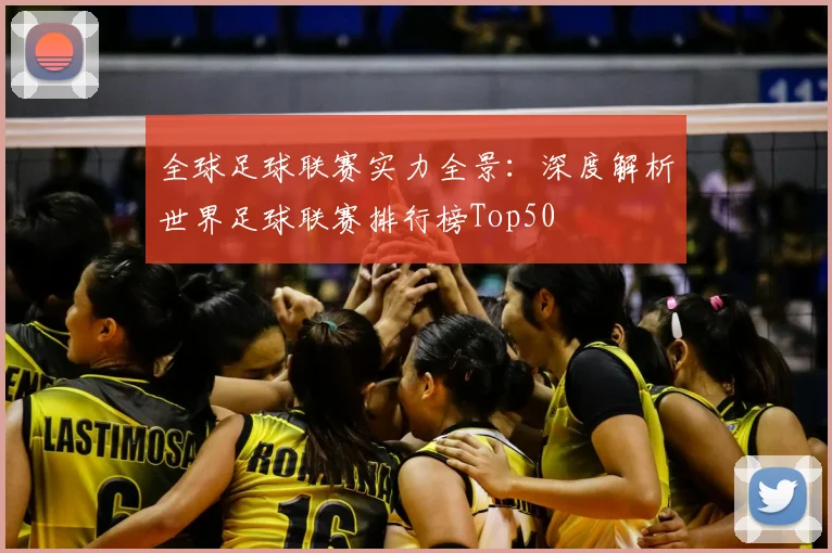 全球足球联赛实力全景:深度解析世界足球联赛排行榜Top50
