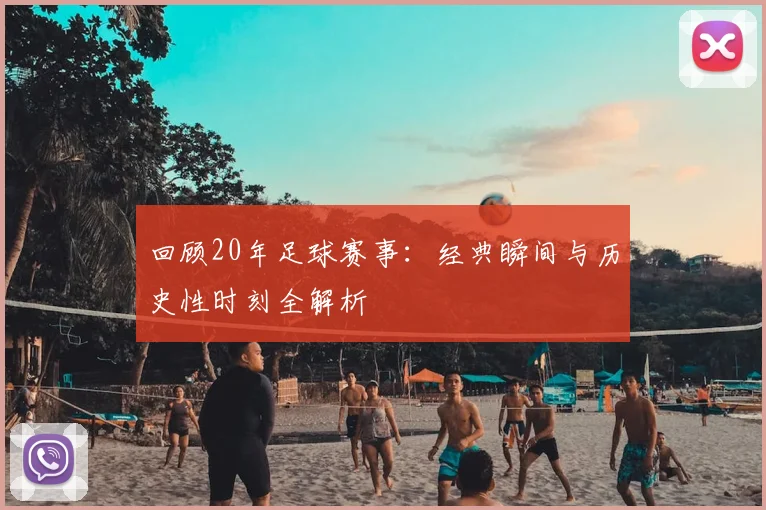 回顾20年足球赛事：经典瞬间与历史性时刻全解析