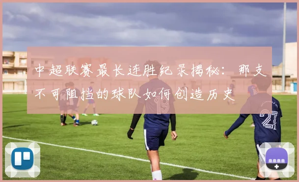 中超联赛最长连胜纪录揭秘：那支不可阻挡的球队如何创造历史