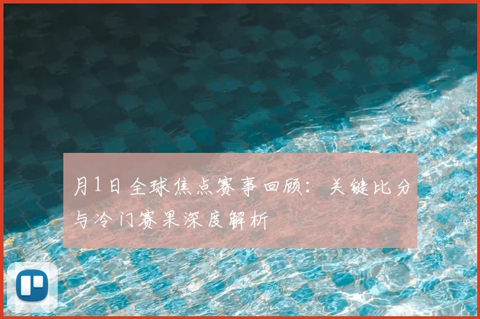 月1日全球焦点赛事回顾:关键比分与冷门赛果深度解析