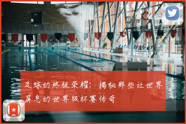 足球的终极荣耀:揭秘那些让世界屏息的世界级杯赛传奇
